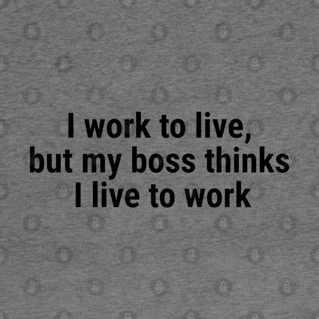 I work to live, but my boss thinks I live to work Black by sapphire seaside studio